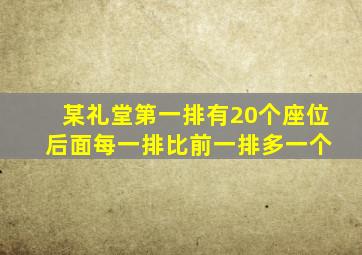 某礼堂第一排有20个座位 后面每一排比前一排多一个